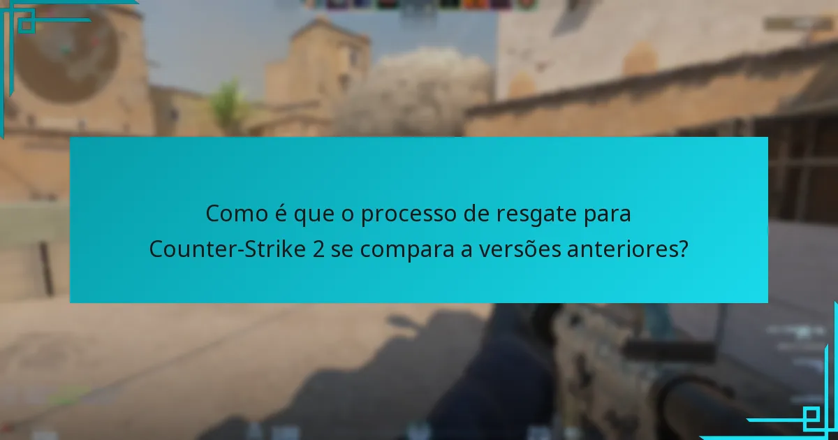 Como é que o processo de resgate para Counter-Strike 2 se compara a versões anteriores?