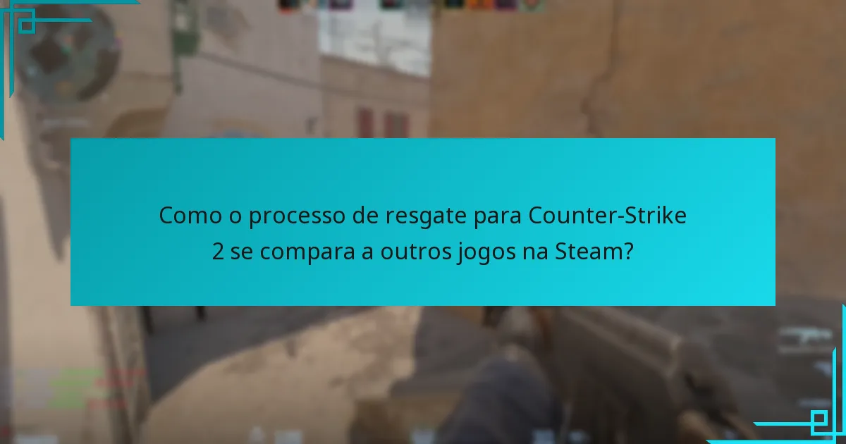 Como o processo de resgate para Counter-Strike 2 se compara a outros jogos na Steam?