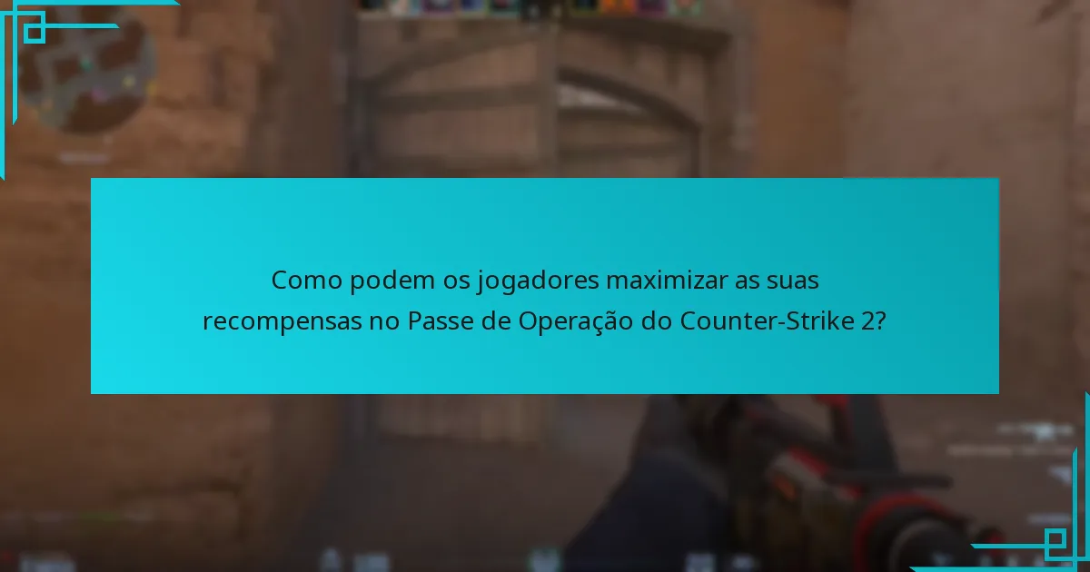 Como podem os jogadores maximizar as suas recompensas no Passe de Operação do Counter-Strike 2?