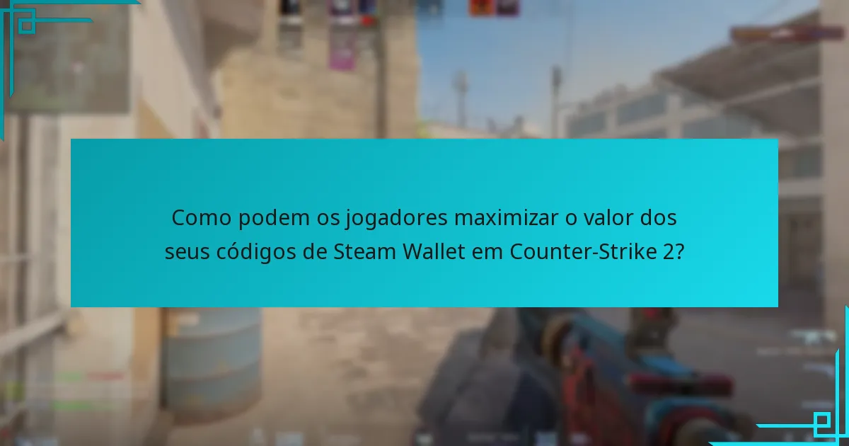 Como podem os jogadores maximizar o valor dos seus códigos de Steam Wallet em Counter-Strike 2?