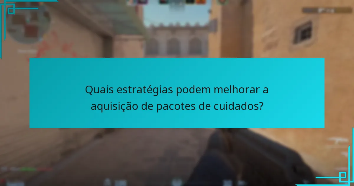 Quais estratégias podem melhorar a aquisição de pacotes de cuidados?