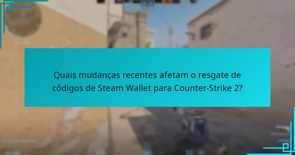 Quais mudanças recentes afetam o resgate de códigos de Steam Wallet para Counter-Strike 2?