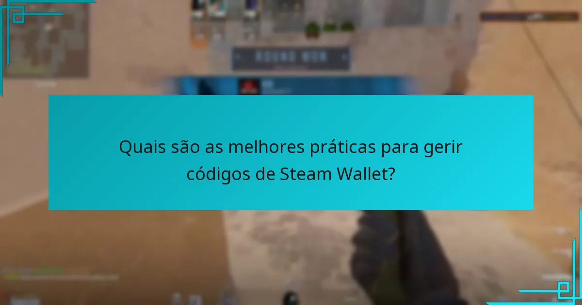 Quais são as melhores práticas para gerir códigos de Steam Wallet?