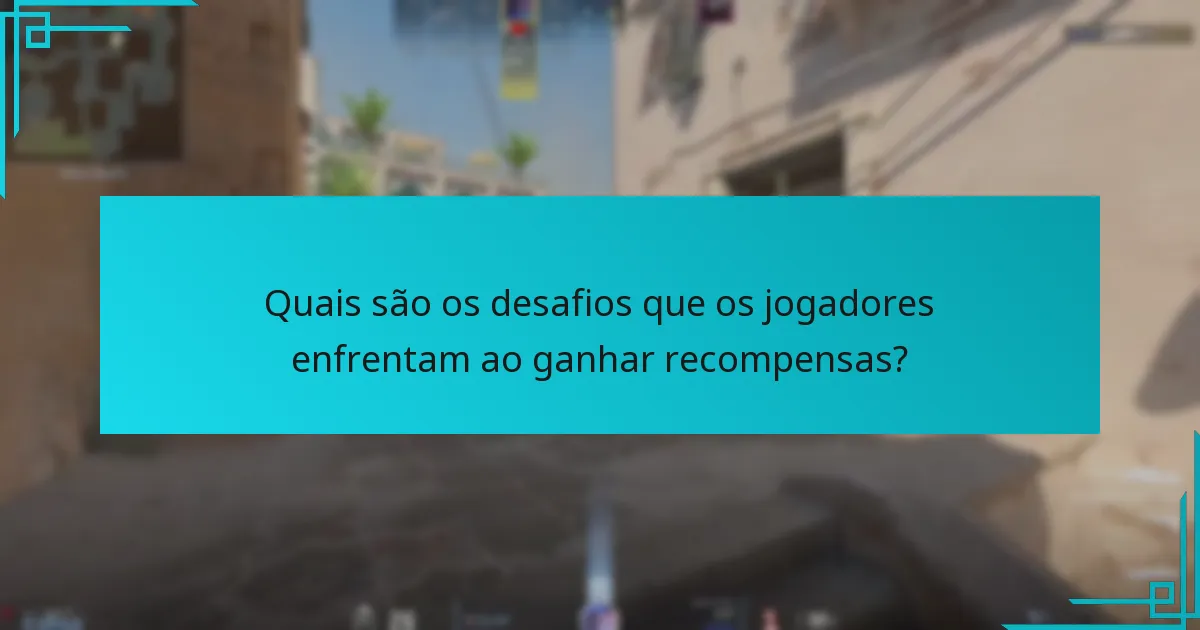Quais são os desafios que os jogadores enfrentam ao ganhar recompensas?