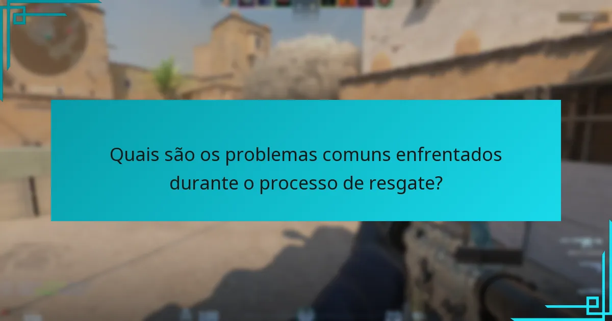 Quais são os problemas comuns enfrentados durante o processo de resgate?